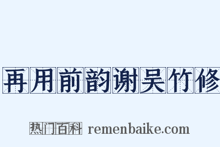 再用前韵谢吴竹修是什么意思的图片